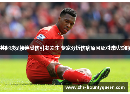 英超球员接连受伤引发关注 专家分析伤病原因及对球队影响