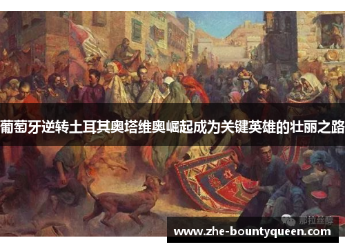 葡萄牙逆转土耳其奥塔维奥崛起成为关键英雄的壮丽之路 葡萄牙逆转土耳其奥塔维奥崛起成为关键英雄的壮丽之路