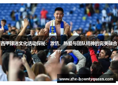 西甲球迷文化活动探秘:激情、热爱与团队精神的完美融合 西甲球迷文化活动探秘:激情、热爱与团队精神的完美融合