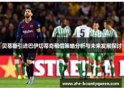 贝蒂斯引进巴伊切蒂奇租借策略分析与未来发展探讨