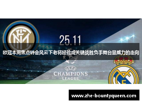 欧冠本周焦点转会风云下老将经验成关键战胜负手舞台显威力的走向 欧冠本周焦点转会风云下老将经验成关键战胜负手舞台显威力的走向