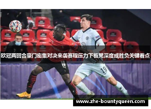 欧冠两回合豪门密集对决来袭赛程压力下板凳深度成胜负关键看点