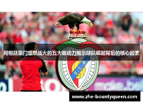 阿根廷豪门重燃战火的五大驱动力揭示球队崛起背后的核心因素 阿根廷豪门重燃战火的五大驱动力揭示球队崛起背后的核心因素