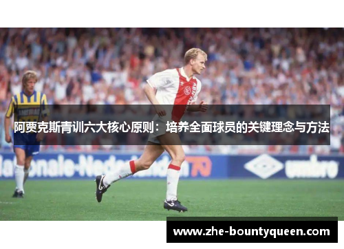阿贾克斯青训六大核心原则:培养全面球员的关键理念与方法 阿贾克斯青训六大核心原则:培养全面球员的关键理念与方法