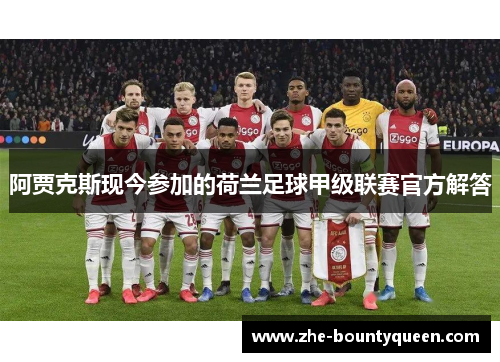 阿贾克斯现今参加的荷兰足球甲级联赛官方解答 阿贾克斯现今参加的荷兰足球甲级联赛官方解答