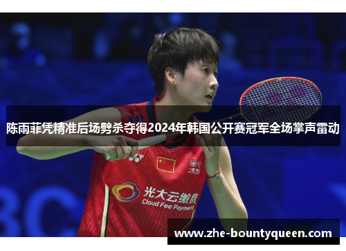 陈雨菲凭精准后场劈杀夺得2024年韩国公开赛冠军全场掌声雷动 陈雨菲凭精准后场劈杀夺得2024年韩国公开赛冠军全场掌声雷动
