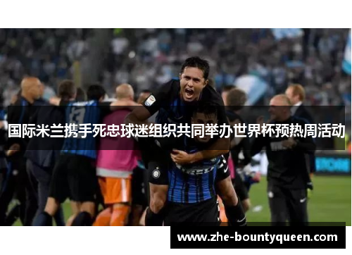 国际米兰携手死忠球迷组织共同举办世界杯预热周活动