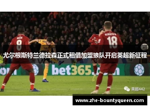 尤尔根斯特兰德拉森正式租借加盟狼队开启英超新征程