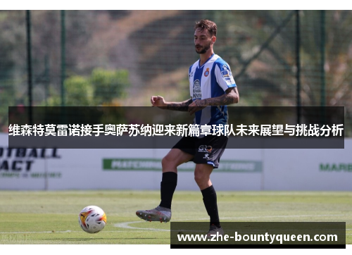 维森特莫雷诺接手奥萨苏纳迎来新篇章球队未来展望与挑战分析