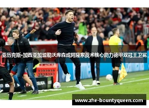 亚历克斯·加西亚加盟勒沃库森成阿隆索战术核心助力德甲双冠王卫冕