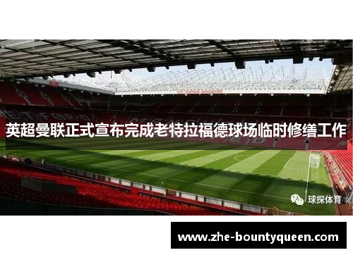 英超曼联正式宣布完成老特拉福德球场临时修缮工作 英超曼联正式宣布完成老特拉福德球场临时修缮工作