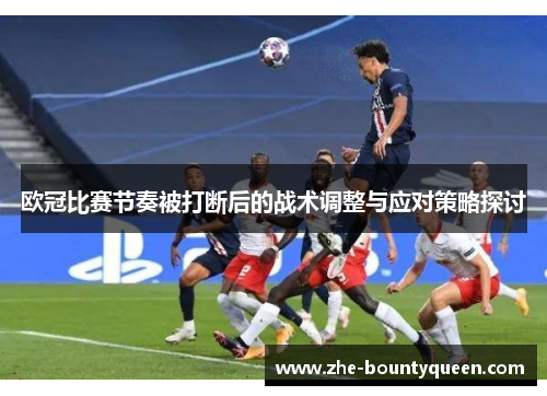 欧冠比赛节奏被打断后的战术调整与应对策略探讨 欧冠比赛节奏被打断后的战术调整与应对策略探讨