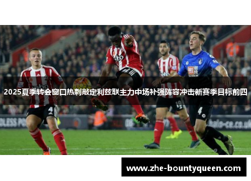 2025夏季转会窗口热刺敲定利兹联主力中场补强阵容冲击新赛季目标前四