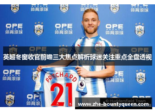 英超冬窗收官前瞻三大焦点解析球迷关注重点全盘透视