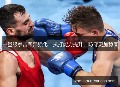 中量级拳击颈部强化：抗打能力提升，防守更加稳固